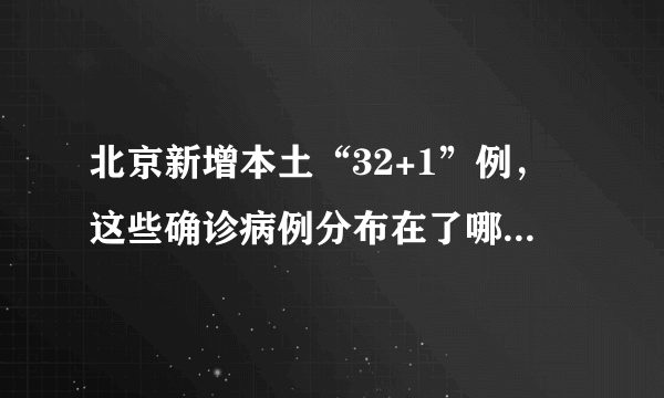 北京新增本土“32+1”例，这些确诊病例分布在了哪些区域？