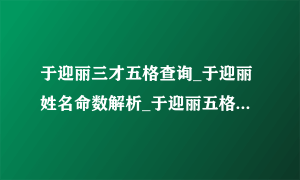 于迎丽三才五格查询_于迎丽姓名命数解析_于迎丽五格评分-飞外网