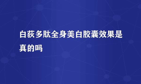 白荻多肽全身美白胶囊效果是真的吗