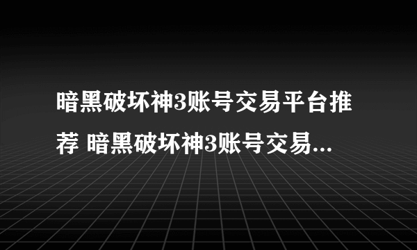 暗黑破坏神3账号交易平台推荐 暗黑破坏神3账号交易平台哪个好