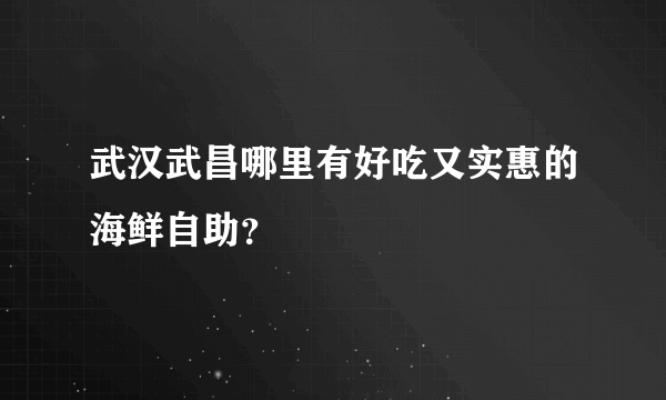 武汉武昌哪里有好吃又实惠的海鲜自助？