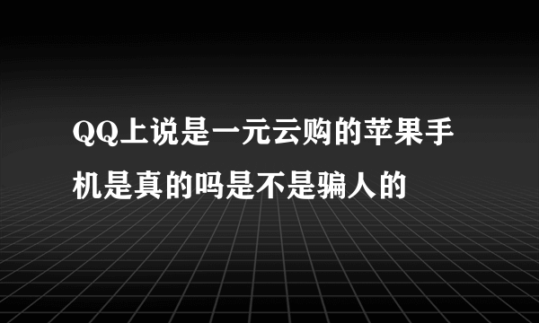 QQ上说是一元云购的苹果手机是真的吗是不是骗人的