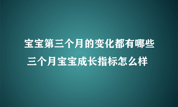 宝宝第三个月的变化都有哪些 三个月宝宝成长指标怎么样