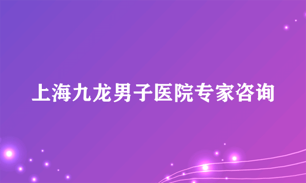 上海九龙男子医院专家咨询