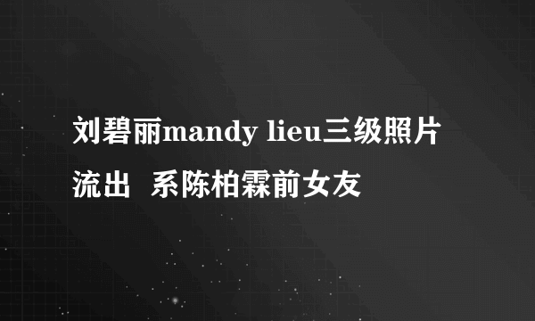 刘碧丽mandy lieu三级照片流出  系陈柏霖前女友