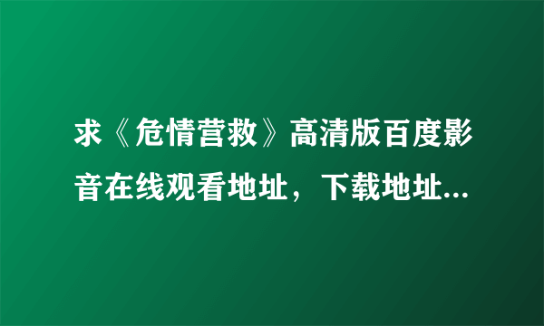 求《危情营救》高清版百度影音在线观看地址，下载地址也行的，谢谢啦。