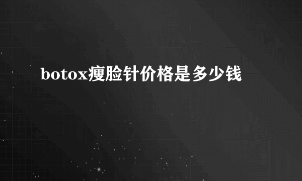 botox瘦脸针价格是多少钱