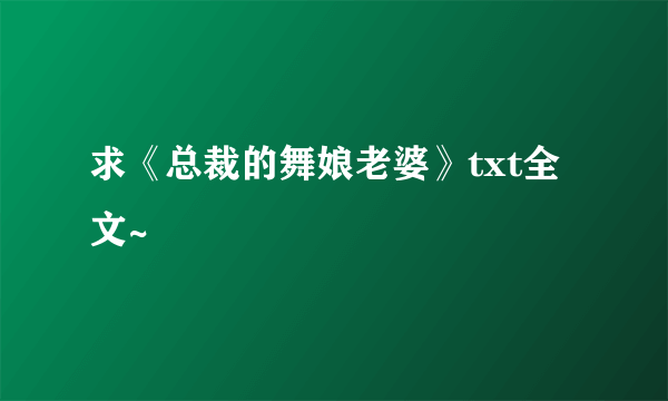 求《总裁的舞娘老婆》txt全文~