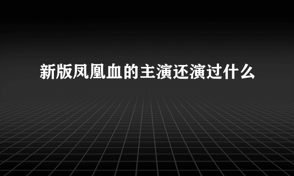 新版凤凰血的主演还演过什么