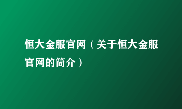 恒大金服官网（关于恒大金服官网的简介）