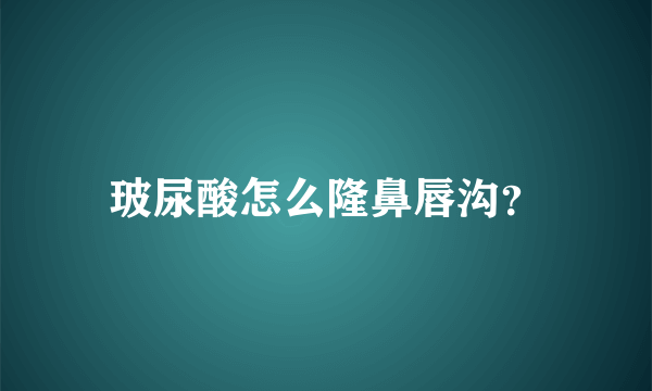 玻尿酸怎么隆鼻唇沟？