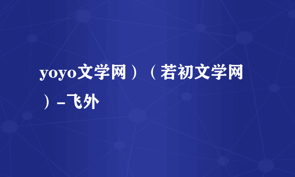 yoyo文学网）（若初文学网）-飞外