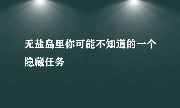 无盐岛里你可能不知道的一个隐藏任务