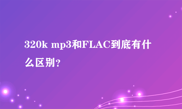 320k mp3和FLAC到底有什么区别？