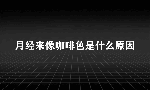 月经来像咖啡色是什么原因