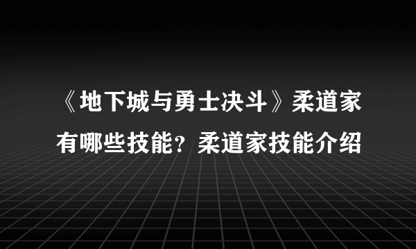 《地下城与勇士决斗》柔道家有哪些技能？柔道家技能介绍