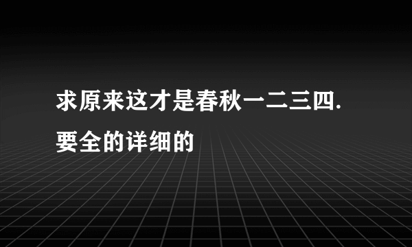 求原来这才是春秋一二三四.要全的详细的