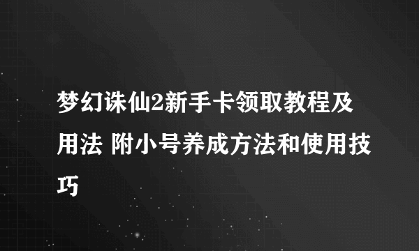 梦幻诛仙2新手卡领取教程及用法 附小号养成方法和使用技巧