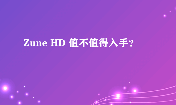 Zune HD 值不值得入手？