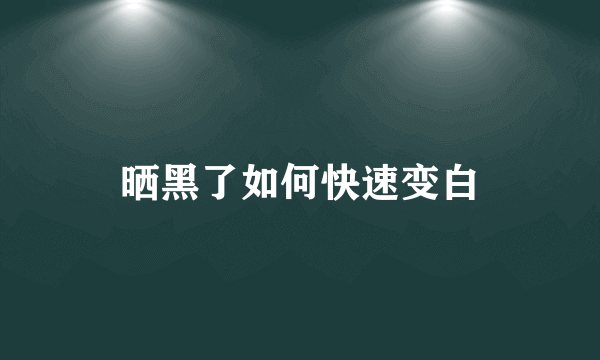 晒黑了如何快速变白