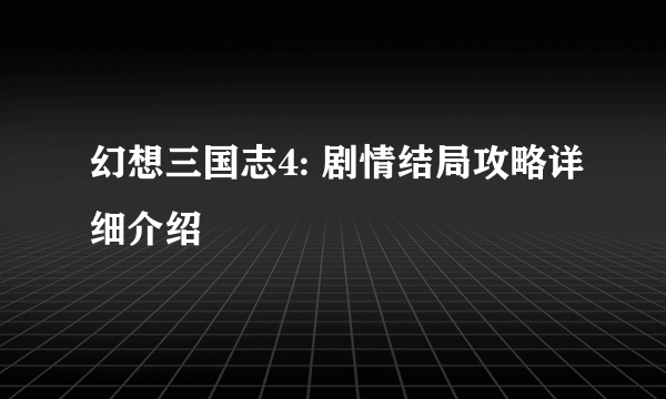 幻想三国志4: 剧情结局攻略详细介绍