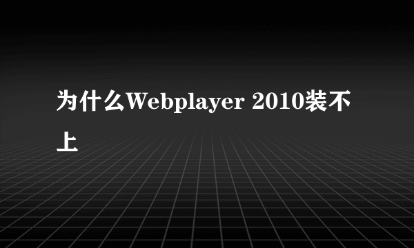 为什么Webplayer 2010装不上