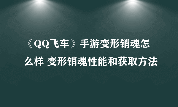 《QQ飞车》手游变形销魂怎么样 变形销魂性能和获取方法