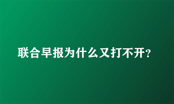 联合早报为什么又打不开？