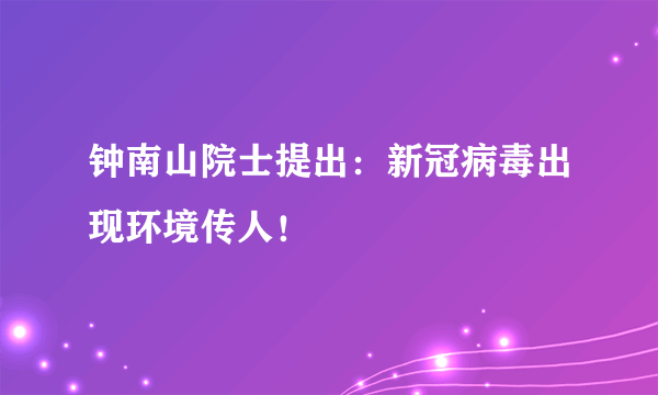 钟南山院士提出：新冠病毒出现环境传人！