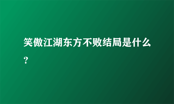 笑傲江湖东方不败结局是什么？