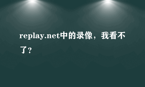 replay.net中的录像，我看不了？