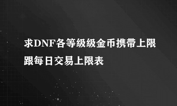 求DNF各等级级金币携带上限跟每日交易上限表