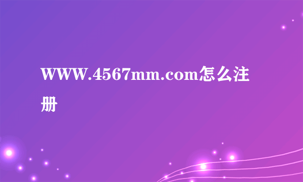 WWW.4567mm.com怎么注册