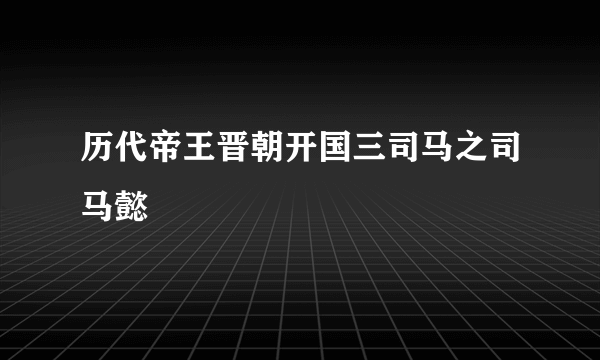 历代帝王晋朝开国三司马之司马懿