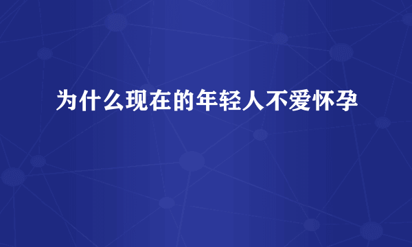 为什么现在的年轻人不爱怀孕