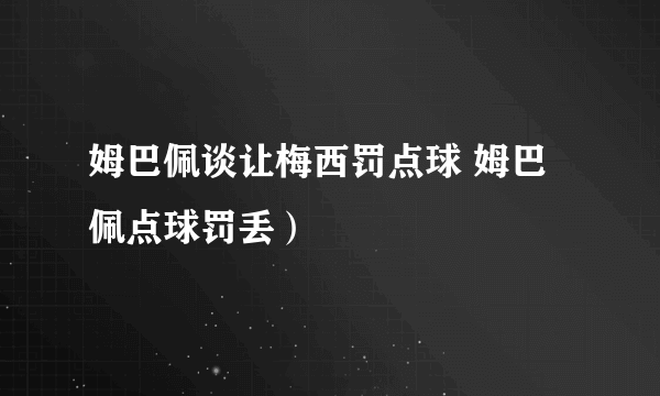 姆巴佩谈让梅西罚点球 姆巴佩点球罚丢）