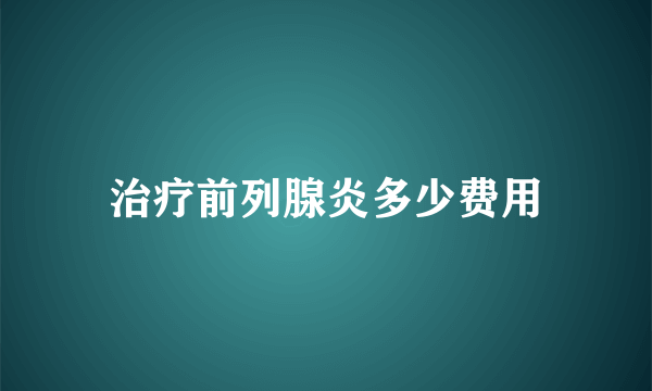 治疗前列腺炎多少费用