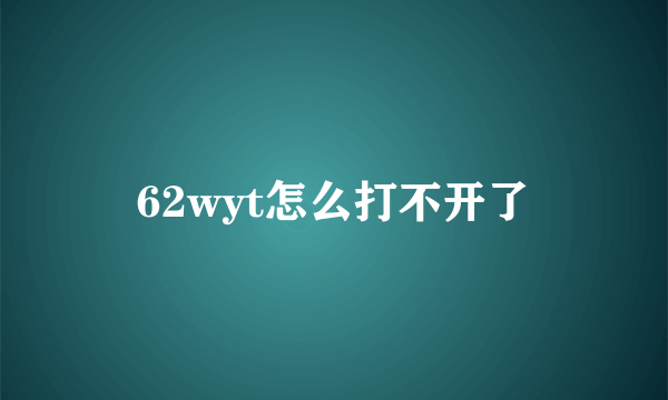 62wyt怎么打不开了