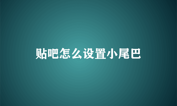 贴吧怎么设置小尾巴