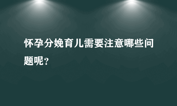 怀孕分娩育儿需要注意哪些问题呢？