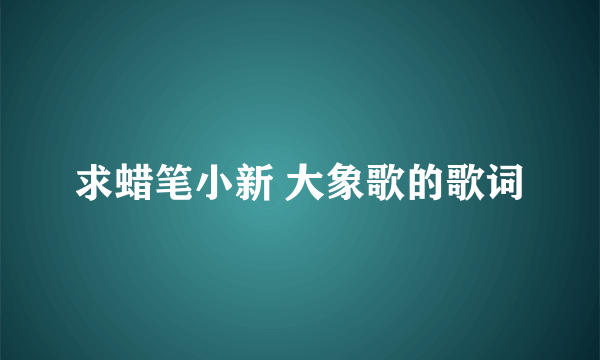 求蜡笔小新 大象歌的歌词