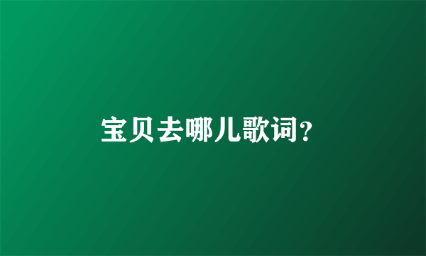 宝贝去哪儿歌词？