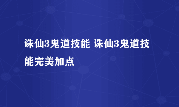 诛仙3鬼道技能 诛仙3鬼道技能完美加点