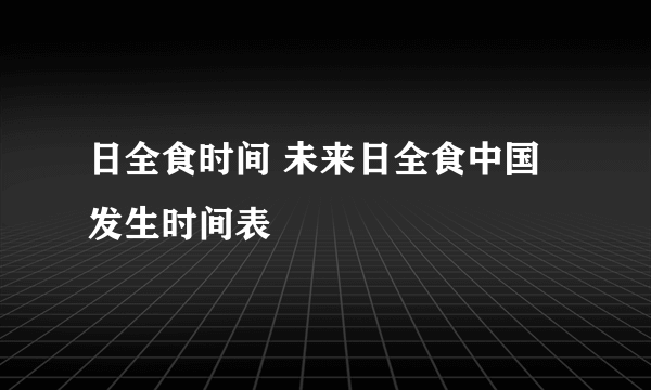 日全食时间 未来日全食中国发生时间表