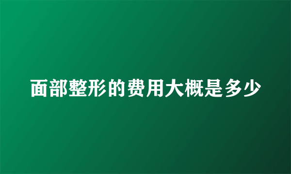 面部整形的费用大概是多少