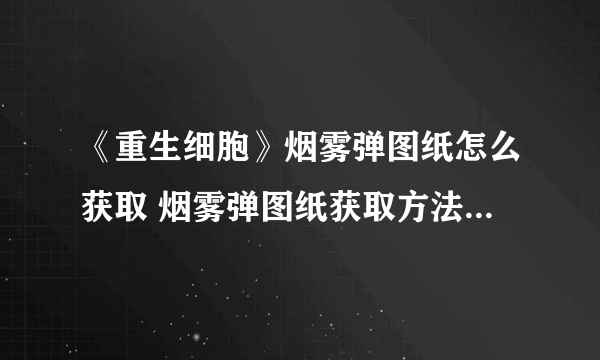 《重生细胞》烟雾弹图纸怎么获取 烟雾弹图纸获取方法 白色烟雾弹图纸