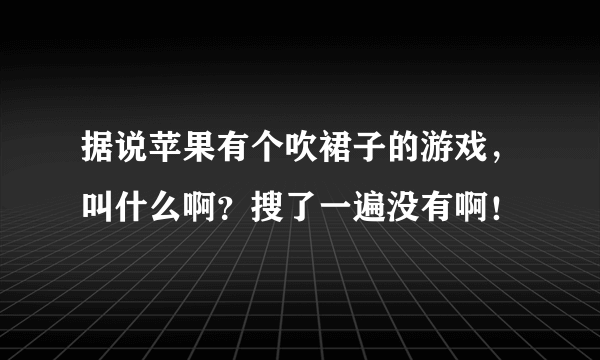 据说苹果有个吹裙子的游戏，叫什么啊？搜了一遍没有啊！