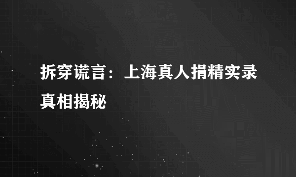 拆穿谎言：上海真人捐精实录真相揭秘