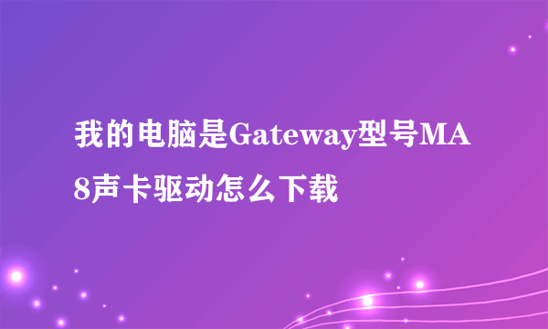 我的电脑是Gateway型号MA8声卡驱动怎么下载