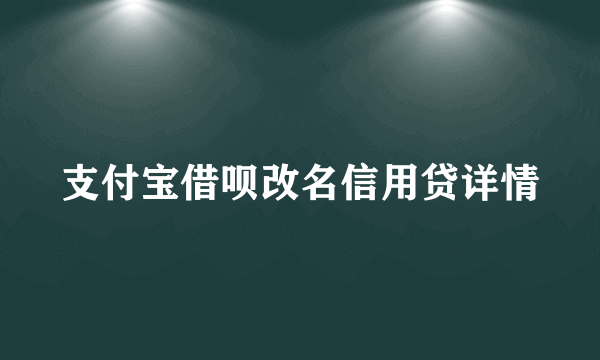 支付宝借呗改名信用贷详情